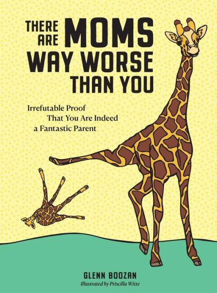 There Are Moms Way Worse Than You: Irrefutable Proof That You Are Indeed a Fantastic Parent - Hardcover | Diverse Reads