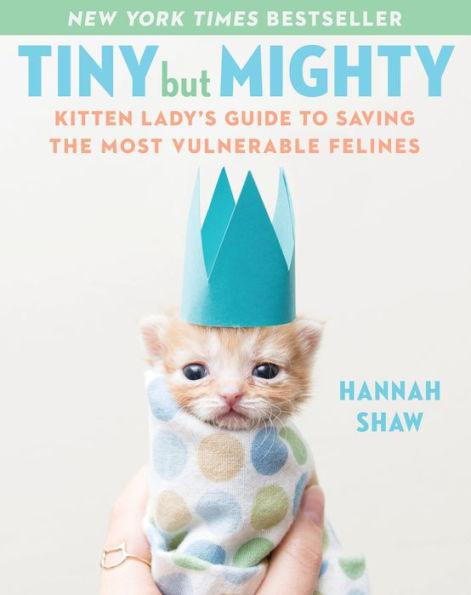 Tiny But Mighty: Kitten Lady's Guide to Saving the Most Vulnerable Felines - Hardcover | Diverse Reads