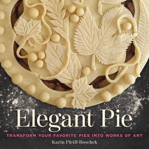 Elegant Pie: Transform Your Favorite Pies into Works of Art - Hardcover | Diverse Reads