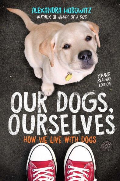 Our Dogs, Ourselves -- Young Readers Edition: How We Live with Dogs - Paperback | Diverse Reads
