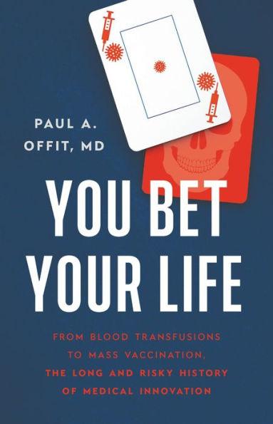 You Bet Your Life: From Blood Transfusions to Mass Vaccination, the Long and Risky History of Medical Innovation - Hardcover | Diverse Reads