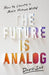 The Future Is Analog: How to Create a More Human World - Hardcover | Diverse Reads