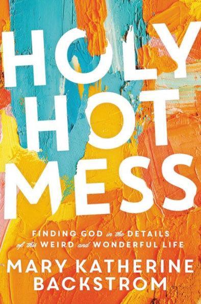 Holy Hot Mess: Finding God in the Details of this Weird and Wonderful Life - Paperback | Diverse Reads