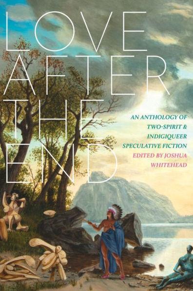 Love after the End: An Anthology of Two-Spirit and Indigiqueer Speculative Fiction - Diverse Reads