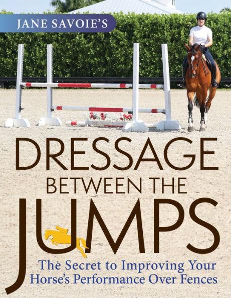 Jane Savoie's Dressage Between the Jumps: The Secret to Improving Your Horse's Performance Over Fences - Paperback | Diverse Reads