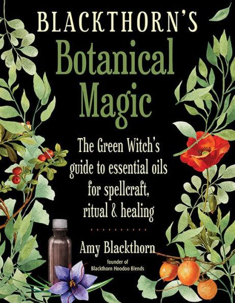Blackthorn's Botanical Magic: The Green Witch's Guide to Essential Oils for Spellcraft, Ritual & Healing - Paperback | Diverse Reads