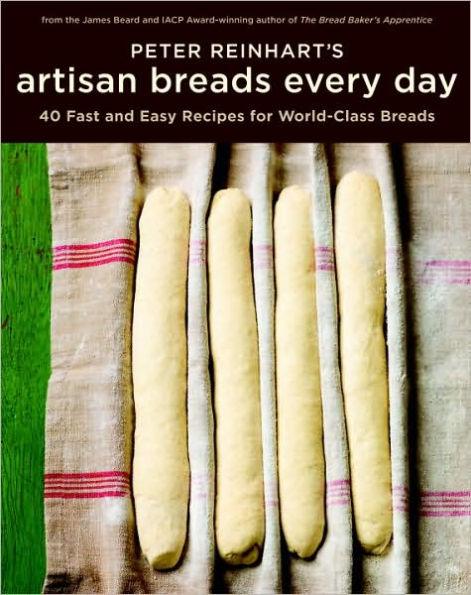 Peter Reinhart's Artisan Breads Every Day: Fast and Easy Recipes for World-Class Breads [A Baking Book] - Hardcover | Diverse Reads