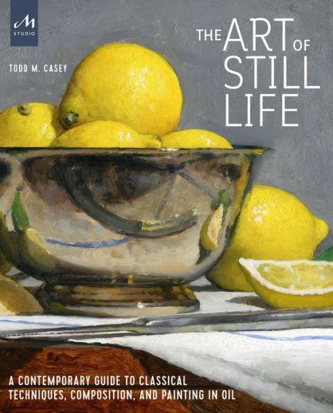 The Art of Still Life: A Contemporary Guide to Classical Techniques, Composition, and Painting in Oil - Hardcover | Diverse Reads