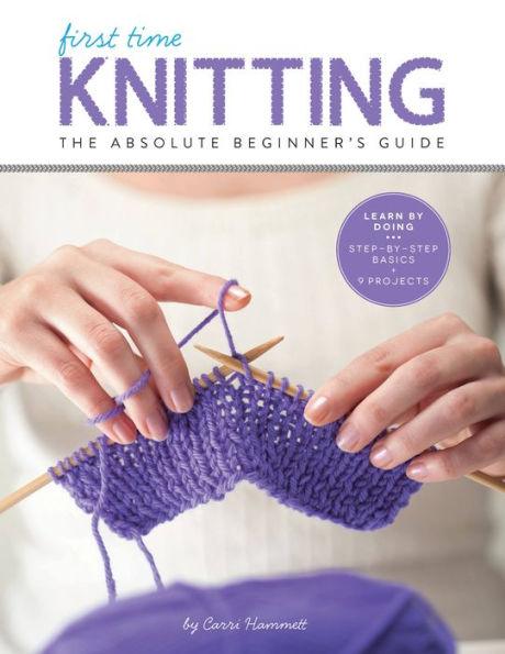 First Time Knitting: The Absolute Beginner's Guide: Learn By Doing - Step-by-Step Basics + 9 Projects - Paperback | Diverse Reads
