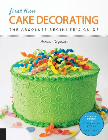 First Time Cake Decorating: The Absolute Beginner's Guide - Learn by Doing * Step-by-Step Basics + Projects - Paperback | Diverse Reads