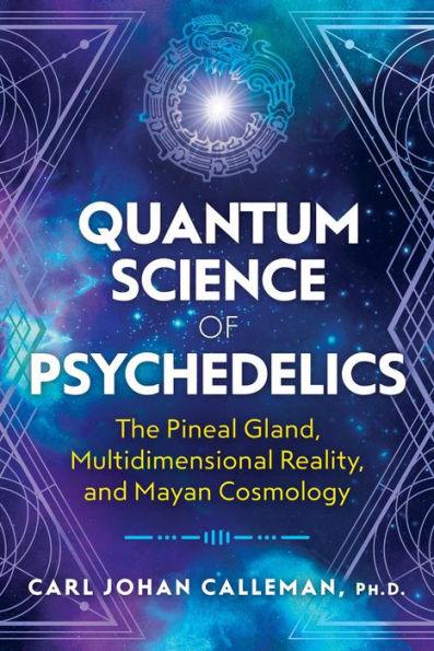 Quantum Science of Psychedelics: The Pineal Gland, Multidimensional Reality, and Mayan Cosmology - Paperback | Diverse Reads