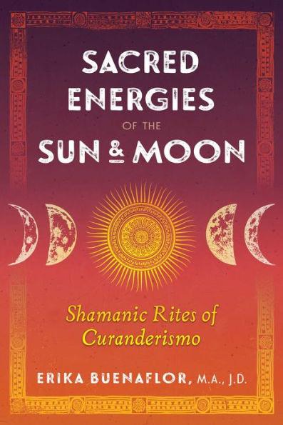 Sacred Energies of the Sun and Moon: Shamanic Rites of Curanderismo - Paperback | Diverse Reads