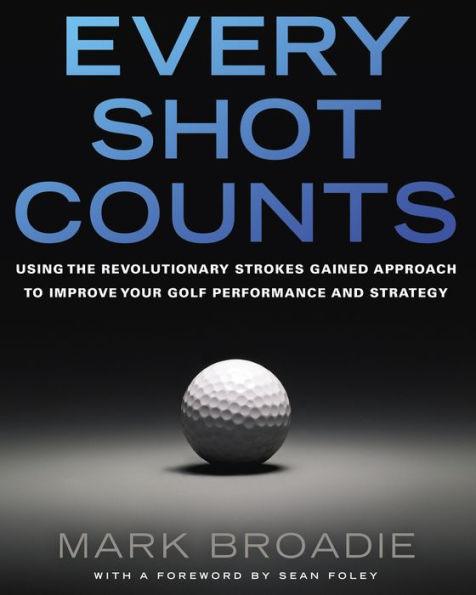 Every Shot Counts: Using the Revolutionary Strokes Gained Approach to Improve Your Golf Performance and Strategy - Hardcover | Diverse Reads
