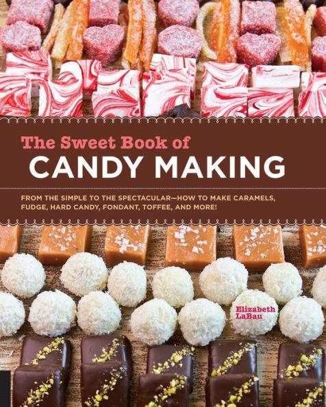 The Sweet Book of Candy Making: From the Simple to the Spectacular-How to Make Caramels, Fudge, Hard Candy, Fondant, Toffee, and More! - Paperback | Diverse Reads