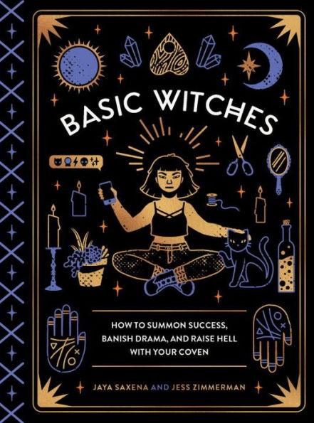 Basic Witches: How to Summon Success, Banish Drama, and Raise Hell with Your Coven - Hardcover | Diverse Reads