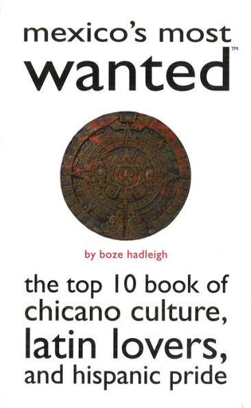 Mexico's Most Wanted: The Top 10 Book of Chicano Culture, Latin Lovers, and Hispanic Pride