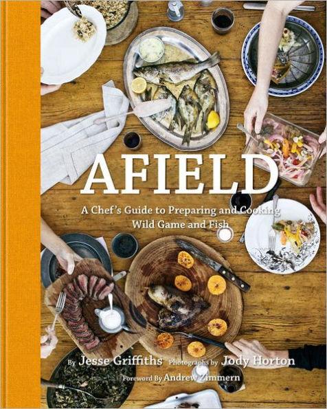 Afield: A Chef's Guide to Preparing and Cooking Wild Game and Fish - Hardcover | Diverse Reads
