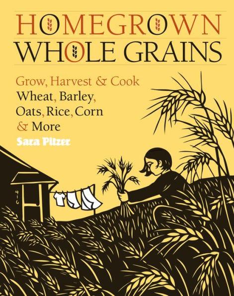 Homegrown Whole Grains: Grow, Harvest, and Cook Wheat, Barley, Oats, Rice, Corn and More - Paperback | Diverse Reads