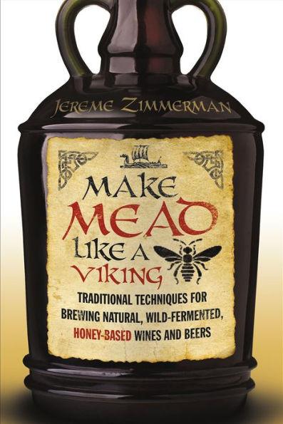 Make Mead Like a Viking: Traditional Techniques for Brewing Natural, Wild-Fermented, Honey-Based Wines and Beers - Paperback | Diverse Reads