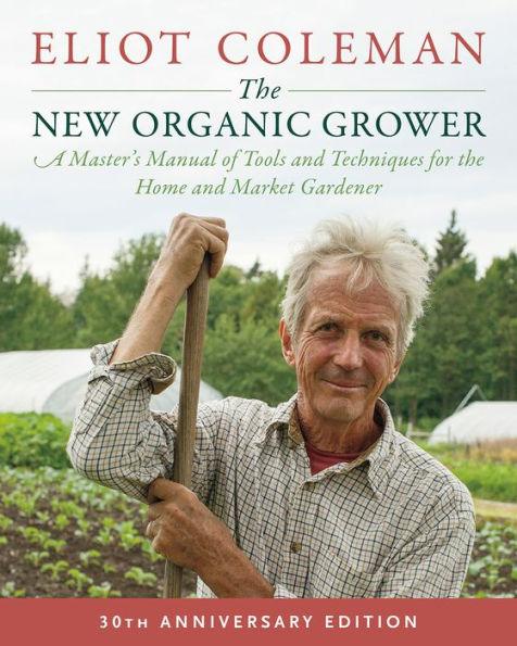 The New Organic Grower, 3rd Edition: A Master's Manual of Tools and Techniques for the Home and Market Gardener, 30th Anniversary Edition - Paperback | Diverse Reads