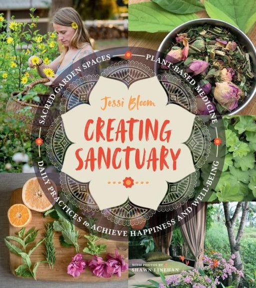 Creating Sanctuary: Sacred Garden Spaces, Plant-Based Medicine, and Daily Practices to Achieve Happiness and Well-Being - Paperback | Diverse Reads
