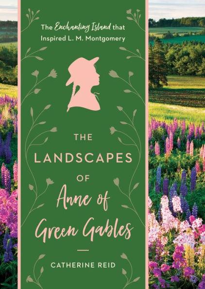 The Landscapes of Anne of Green Gables: The Enchanting Island that Inspired L. M. Montgomery - Hardcover | Diverse Reads