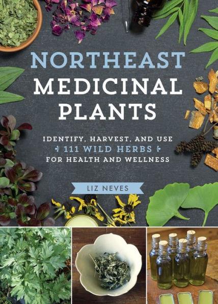 Northeast Medicinal Plants: Identify, Harvest, and Use 111 Wild Herbs for Health and Wellness - Paperback | Diverse Reads