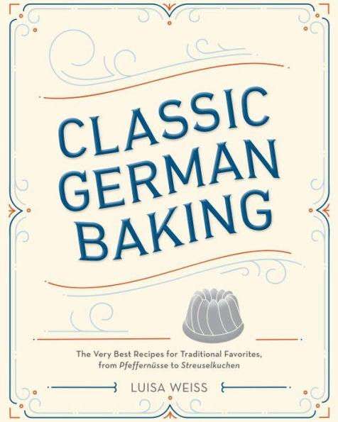 Classic German Baking: The Very Best Recipes for Traditional Favorites, from Pfeffernüsse to Streuselkuchen - Hardcover | Diverse Reads