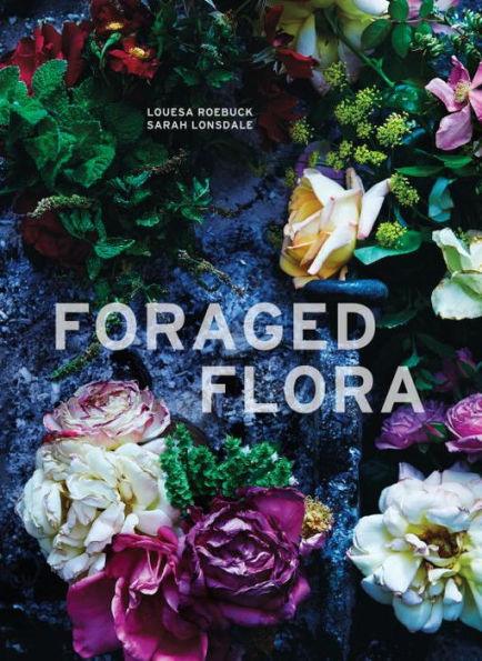 Foraged Flora: A Year of Gathering and Arranging Wild Plants and Flowers - Hardcover | Diverse Reads