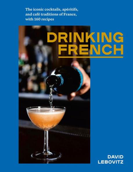 Drinking French: The Iconic Cocktails, Apéritifs, and Café Traditions of France, with 160 Recipes - Hardcover | Diverse Reads