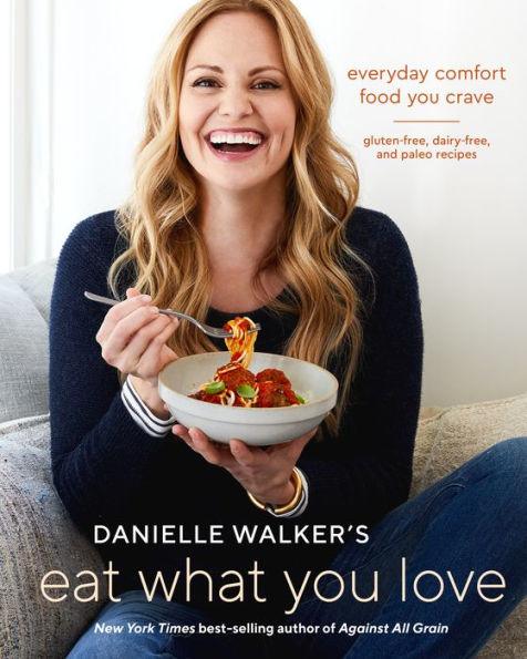 Danielle Walker's Eat What You Love: Everyday Comfort Food You Crave; Gluten-Free, Dairy-Free, and Paleo Recipes [A Cookbook] - Hardcover | Diverse Reads