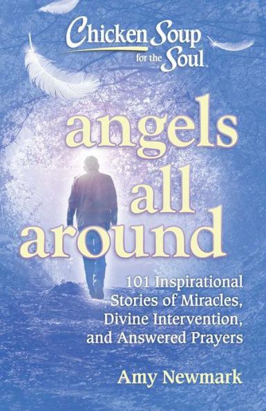 Chicken Soup for the Soul: Angels All Around: 101 Inspirational Stories of Miracles, Divine Intervention, and Answered Prayers - Paperback | Diverse Reads