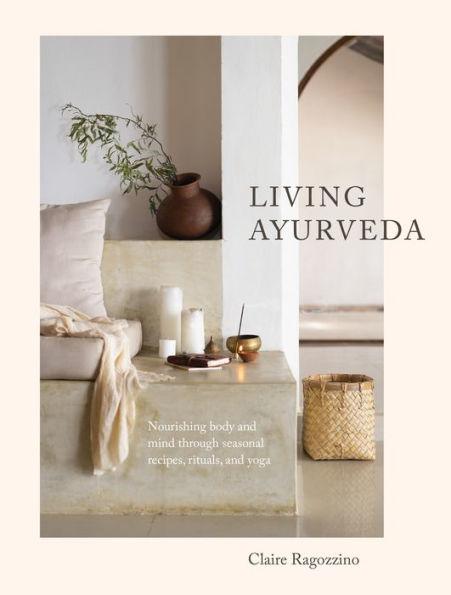 Living Ayurveda: Nourishing Body and Mind through Seasonal Recipes, Rituals, and Yoga - Hardcover | Diverse Reads