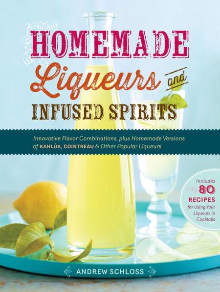 Homemade Liqueurs and Infused Spirits: Innovative Flavor Combinations, Plus Homemade Versions of Kahlúa, Cointreau, and Other Popular Liqueurs - Paperback | Diverse Reads