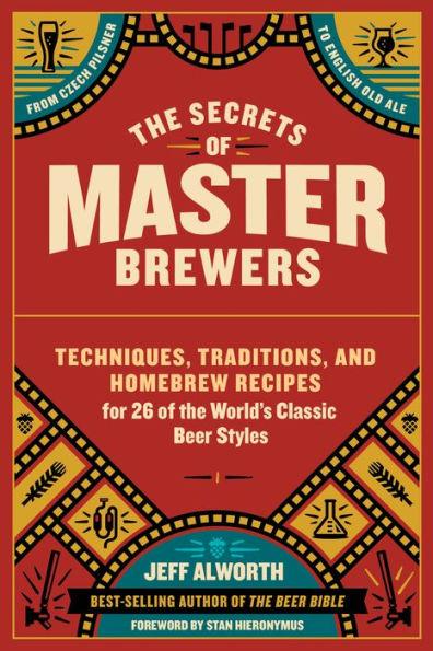 The Secrets of Master Brewers: Techniques, Traditions, and Homebrew Recipes for 26 of the World's Classic Beer Styles, from Czech Pilsner to English Old Ale - Paperback | Diverse Reads