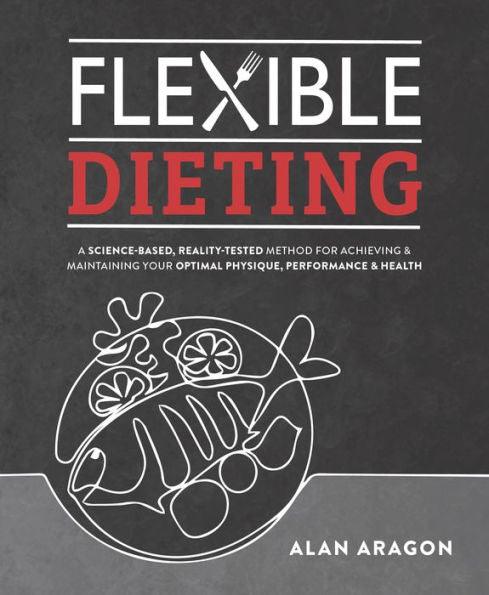 Flexible Dieting: A Science-Based, Reality-Tested Method for Achieving and Maintaining Your Optima l Physique, Performance & Health - Paperback | Diverse Reads