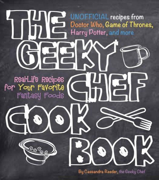 The Geeky Chef Cookbook: Real-Life Recipes for Your Favorite Fantasy Foods - Unofficial Recipes from Doctor Who, Game of Thrones, Harry Potter, and more - Paperback | Diverse Reads