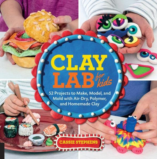 Clay Lab for Kids: 52 Projects to Make, Model, and Mold with Air-Dry, Polymer, and Homemade Clay - Paperback | Diverse Reads
