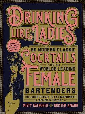 Drinking Like Ladies: 75 modern cocktails from the world's leading female bartenders; Includes toasts to extraordinary women in history - Hardcover | Diverse Reads