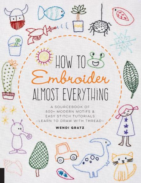 How to Embroider Almost Everything: A Sourcebook of 500+ Modern Motifs + Easy Stitch Tutorials--Learn to Draw with Thread! - Paperback | Diverse Reads