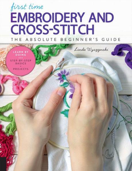 First Time Embroidery and Cross-Stitch: The Absolute Beginner's Guide - Learn By Doing * Step-by-Step Basics + Projects - Paperback | Diverse Reads