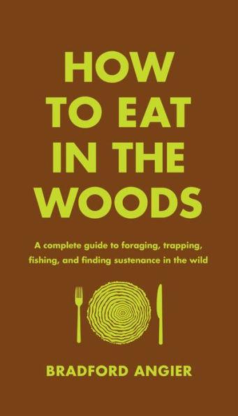 How to Eat in the Woods: A Complete Guide to Foraging, Trapping, Fishing, and Finding Sustenance in the Wild - Hardcover | Diverse Reads