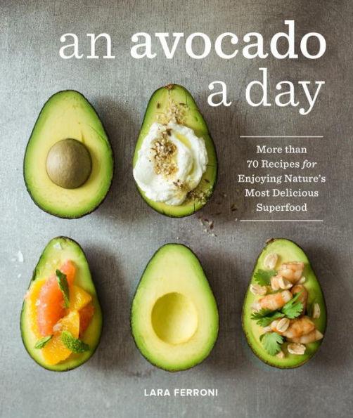 An Avocado a Day: More than 70 Recipes for Enjoying Nature's Most Delicious Superfood - Hardcover | Diverse Reads