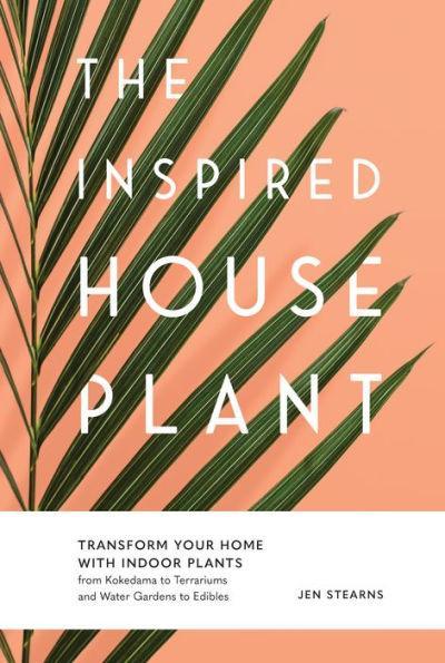 The Inspired Houseplant: Transform Your Home with Indoor Plants from Kokedama to Terrariums and Water Gardens to Edibles - Paperback | Diverse Reads
