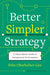 Better, Simpler Strategy: A Value-Based Guide to Exceptional Performance - Hardcover | Diverse Reads