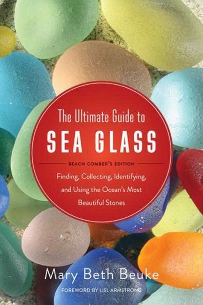 The Ultimate Guide to Sea Glass: Beach Comber's Edition: Finding, Collecting, Identifying, and Using the Ocean's Most Beautiful Stones - Paperback | Diverse Reads