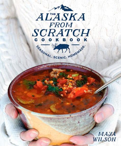 The Alaska from Scratch Cookbook: Seasonal. Scenic. Homemade. - Hardcover | Diverse Reads