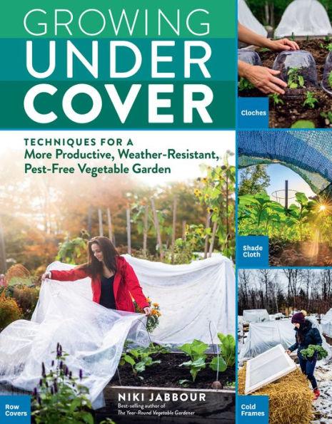 Growing Under Cover: Techniques for a More Productive, Weather-Resistant, Pest-Free Vegetable Garden - Paperback | Diverse Reads