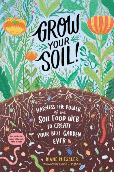 Grow Your Soil!: Harness the Power of the Soil Food Web to Create Your Best Garden Ever - Paperback | Diverse Reads