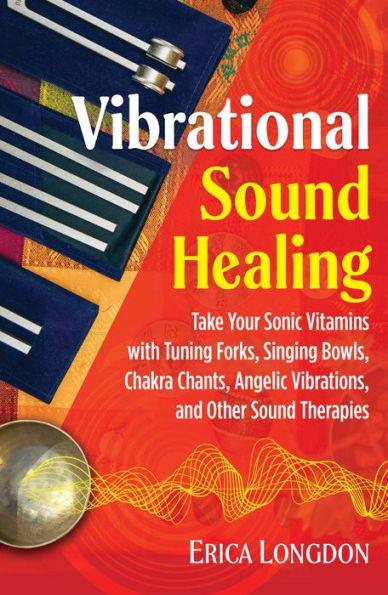 Vibrational Sound Healing: Take Your Sonic Vitamins with Tuning Forks, Singing Bowls, Chakra Chants, Angelic Vibrations, and Other Sound Therapies - Paperback | Diverse Reads